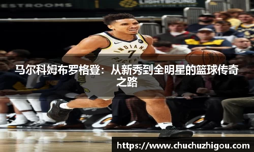 马尔科姆布罗格登：从新秀到全明星的篮球传奇之路