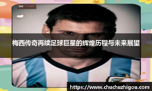 梅西传奇再续足球巨星的辉煌历程与未来展望