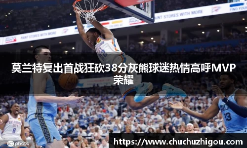 莫兰特复出首战狂砍38分灰熊球迷热情高呼MVP荣耀