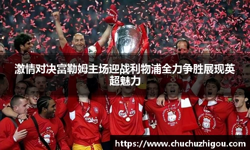 激情对决富勒姆主场迎战利物浦全力争胜展现英超魅力
