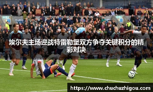 埃尔夫主场迎战特雷勒堡双方争夺关键积分的精彩对决