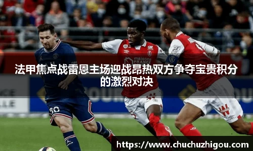 法甲焦点战雷恩主场迎战昂热双方争夺宝贵积分的激烈对决